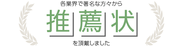 各業界で著名な方々から推薦状を頂戴しました